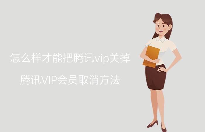 怎么样才能把腾讯vip关掉 腾讯VIP会员取消方法